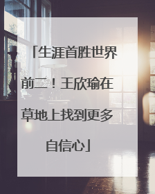 生涯首胜世界前二！王欣瑜在草地上找到更多自信心