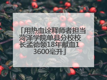 用热血诠释师者担当 菏泽学院单县分校校长孟德领18年献血13600毫升