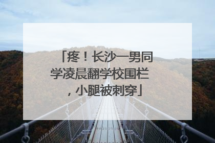 疼！长沙一男同学凌晨翻学校围栏，小腿被刺穿