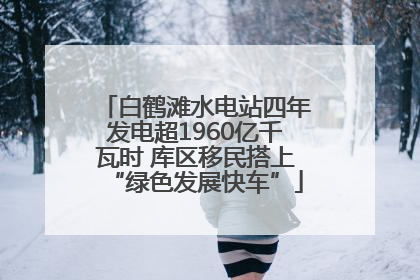 白鹤滩水电站四年发电超1960亿千瓦时 库区移民搭上“绿色发展快车”