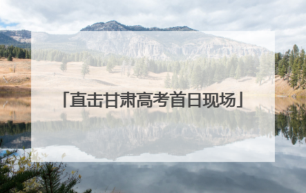 直击甘肃高考首日现场