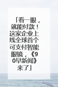 看一眼，就能付款！这家企业上线全球首个可支付智能眼镜，《90早新闻》来了