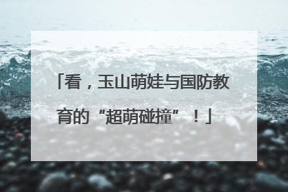 看，玉山萌娃与国防教育的“超萌碰撞”！
