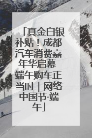 真金白银补贴！成都汽车消费嘉年华启幕 端午购车正当时｜网络中国节·端午