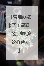 管理办法来了！遭遇“强制刷脸”这样应对
