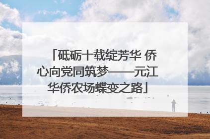 砥砺十载绽芳华 侨心向党同筑梦——元江华侨农场蝶变之路