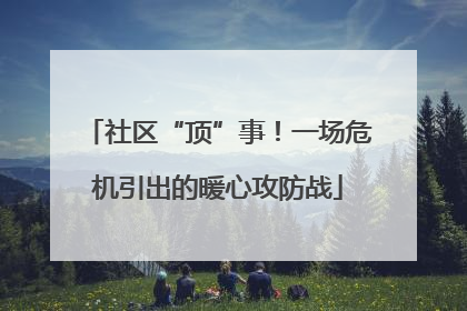 社区“顶”事！一场危机引出的暖心攻防战