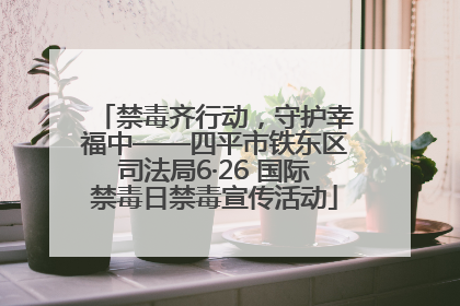 禁毒齐行动，守护幸福中——四平市铁东区司法局6·26 国际禁毒日禁毒宣传活动