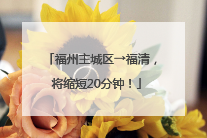福州主城区→福清，将缩短20分钟！