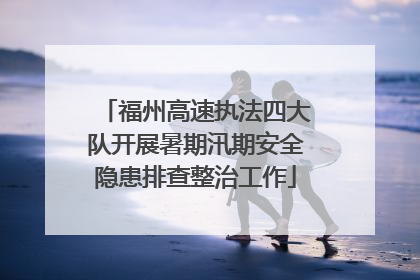 福州高速执法四大队开展暑期汛期安全隐患排查整治工作