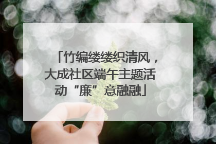 竹编缕缕织清风，大成社区端午主题活动“廉”意融融