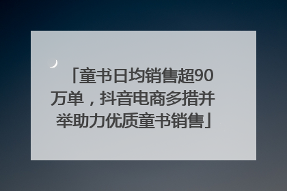 童书日均销售超90万单，抖音电商多措并举助力优质童书销售