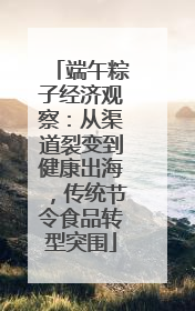 端午粽子经济观察：从渠道裂变到健康出海，传统节令食品转型突围