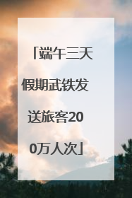 端午三天假期武铁发送旅客200万人次