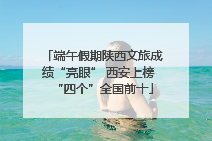端午假期陕西文旅成绩“亮眼” 西安上榜“四个”全国前十