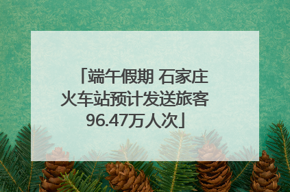 端午假期 石家庄火车站预计发送旅客96.47万人次