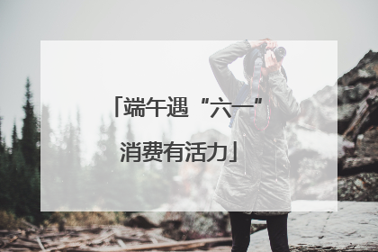 端午遇“六一” 消费有活力