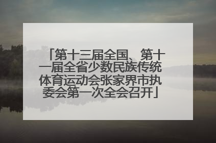 第十三届全国、第十一届全省少数民族传统体育运动会张家界市执委会第一次全会召开