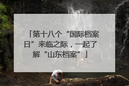 第十八个“国际档案日”来临之际，一起了解“山东档案”