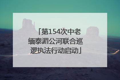 第154次中老缅泰湄公河联合巡逻执法行动启动