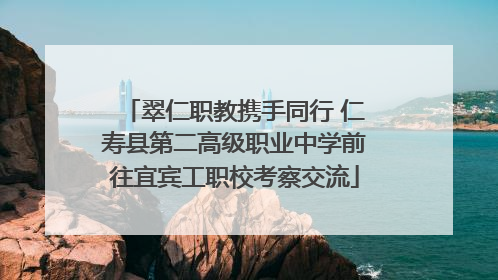 翠仁职教携手同行 仁寿县第二高级职业中学前往宜宾工职校考察交流