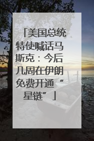 美国总统特使喊话马斯克：今后几周在伊朗免费开通“星链”