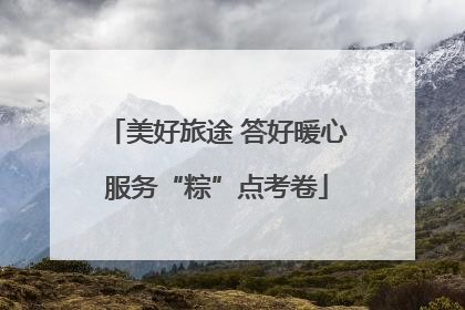 美好旅途 答好暖心服务“粽”点考卷