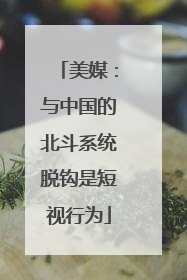 美媒：与中国的北斗系统脱钩是短视行为