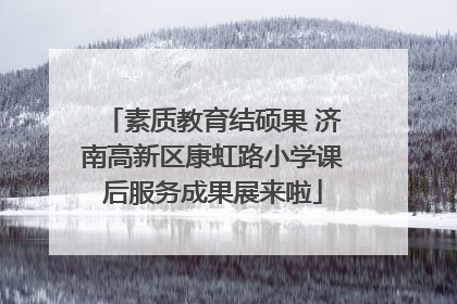 素质教育结硕果 济南高新区康虹路小学课后服务成果展来啦
