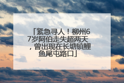 紧急寻人！柳州67岁阿伯走失超两天，曾出现在长塘镇鲤鱼尾屯路口