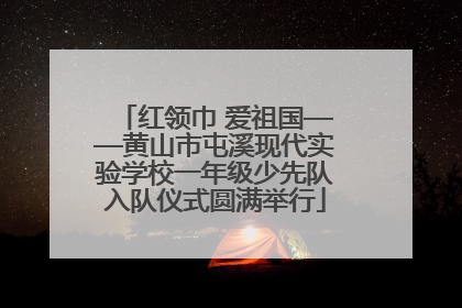 红领巾 爱祖国——黄山市屯溪现代实验学校一年级少先队入队仪式圆满举行