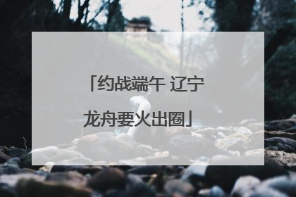 约战端午 辽宁龙舟要火出圈