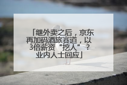 继外卖之后，京东再加码酒旅赛道，以3倍薪资“挖人”？业内人士回应