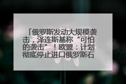 俄罗斯发动大规模袭击，泽连斯基称“可怕的袭击”！欧盟：计划彻底停止进口俄罗斯石油！油价飙涨
