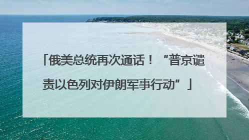 俄美总统再次通话！“普京谴责以色列对伊朗军事行动”