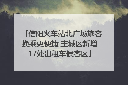 信阳火车站北广场旅客换乘更便捷 主城区新增17处出租车候客区