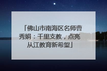 佛山市南海区名师曹秀娟：千里支教，点亮从江教育新希望