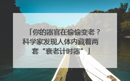 你的器官在偷偷变老？科学家发现人体内藏着两套“衰老计时器”