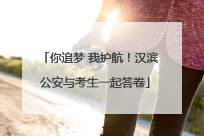 你追梦 我护航！汉滨公安与考生一起答卷