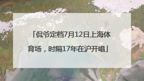 侃爷定档7月12日上海体育场，时隔17年在沪开唱