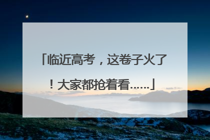 临近高考，这卷子火了！大家都抢着看……