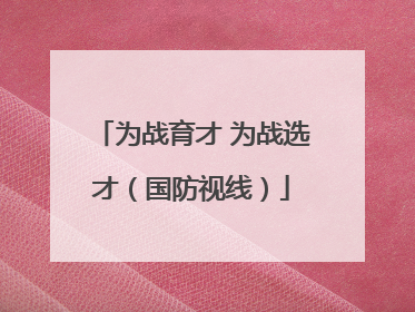 为战育才 为战选才（国防视线）