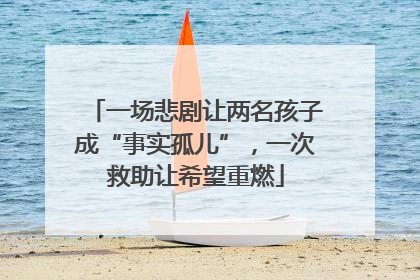 一场悲剧让两名孩子成“事实孤儿”，一次救助让希望重燃