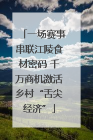 一场赛事串联江陵食材密码 千万商机激活乡村“舌尖经济”