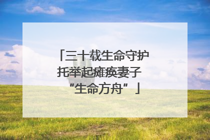 三十载生命守护 托举起瘫痪妻子“生命方舟”