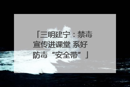三明建宁：禁毒宣传进课堂 系好防毒“安全带”