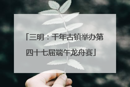 三明：千年古镇举办第四十七届端午龙舟赛