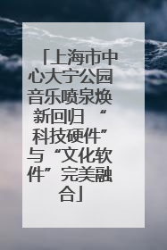 上海市中心大宁公园音乐喷泉焕新回归 “科技硬件”与“文化软件”完美融合