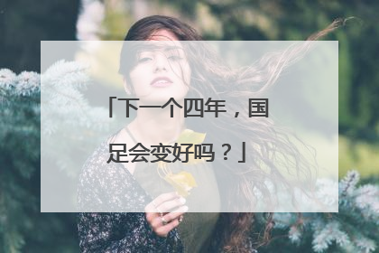 下一个四年，国足会变好吗？