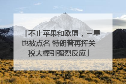 不止苹果和欧盟，三星也被点名 特朗普再挥关税大棒引强烈反应